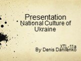 Presentation National Culture of Ukraine. XTL-11a By Denis Danilenko