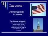 Ход урока. 2 этап урока: US symbols. The Statue of Liberty has become a symbol of the whole country and an expression of freedom to people all over the world. It was France`s gift to America.