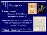 6 этап урока: Customs & Traditions. Holidays in the USA. Independence Day, July, 4-th. It is a national public holiday. On this day in 1776 America signed the Declaration of Independence. «Americanism, democracy, free enterprise». Thanksgiving Day, Veterans Day, Memorial Day, Halloween, Christma