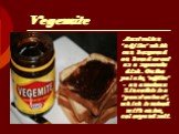 Vegemite. Australian "adjika" which can be spread on bread or eat as a separate dish. On the palate, "adjika" - an amateur. Since this is a "yeast extract", which is mixed with onion, celery and salt.