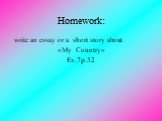 Homework: write an essay or a short story about «My Сountry» Ex.7p.52