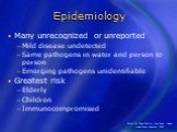 Many unrecognized or unreported Mild disease undetected Same pathogens in water and person to person Emerging pathogens unidentifiable Greatest risk Elderly Children Immunocompromised