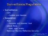 Surveillance/Regulation. Surveillance CDC FoodNet and PulseNet Regulation FDA Domestic and imported food USDA FSIS Meat, eggs, poultry National Marine Fisheries Service