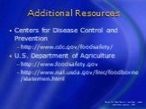Additional Resources. Centers for Disease Control and Prevention http://www.cdc.gov/foodsafety/ U.S. Department of Agriculture http://www.foodsafety.gov http://www.nal.usda.gov/fnic/foodborne/statemen.html