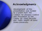 Acknowledgments. Development of this presentation was funded by a grant from the Centers for Disease Control and Prevention to the Center for Food Security and Public Health at Iowa State University.