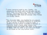 Eliza. A slave (personal maid to Mrs. Shelby), she escapes to the North with her five-year old son Harry after he is sold to Mr. Haley. Her husband, George, eventually finds Eliza and Harry in Ohio, and emigrates with them to Canada, then France and finally Liberia. The character Eliza was inspired 