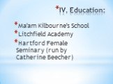 IV. Education: Ma'am Kilbourne's School Litchfield Academy Hartford Female Seminary (run by Catherine Beecher)