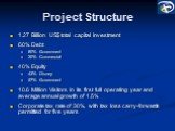 Project Structure. 1.27 Billion US$ total capital investment 60% Debt 80% Government 20% Commercial 40% Equity 43% Disney 57% Government 10.6 Million Visitors in its first full operating year and average annual growth of 1.5% Corporate tax rate of 30%, with tax loss carry-forwards permitted for five