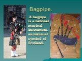 Bagpipe. A bagpipe is a national musical instrument, an informal symbol of Scotland.