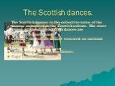 The Scottish dances. The Scottish dances is the collective name of the dances connected to the Scottish culture. The most known kinds of the Scottish dances are the Scottish ball dances Céilidh - the simple dances executed on national parties. Highland - solo dances, Ladies’ Step - solo female dance