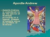 Apostle Andrew. Apostle Andrew is considered to be the patron of Scotland, according to a legend. Images of apostle serve as symbols of Scotland .