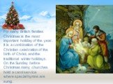 For many British families Christmas is the most important holiday of the year. It is a combination of the Christian celebration of the birth of Christ, and the traditional winter holidays. On the Sunday before Christmas many churches hold a carol service where special hymns are sung.