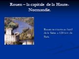 Rouen – la capitale de la Haute-Normandie. Rouen se trouve au bord de la Seine a 120 km de Paris.