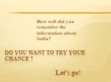 Do you want to try your chance ? How well did you remember the information about India? Let’s go!