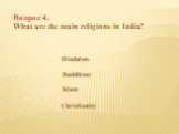 Вопрос 4. What are the main religions in India? Hinduism Buddhism Islam Christianity