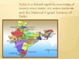 India is a federal republic consisting of twenty-nine states, six union territories and the National Capital Territory of Delhi.