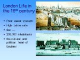 London Life in the 16th century. Poor sewer system High crime rate But … 200,000 inhabitants the cultural and political heart of England