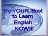 Do YOUR Best to Learn English NOW!!!
