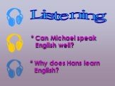 . * Сan Michael speak English well? Listening * Why does Hans learn English?