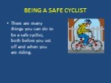 BEING A SAFE CYCLIST. There are many things you can do to be a safe cyclist, both before you set off and when you are riding.