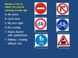 Exercise 3. Try to match the correct meaning to each sign. No entry Cycle lane No turn right No cycling Route shared with pedestrians Railway crossing without bar. 1_______ 2________ 3________ 4________ 5________ 6________
