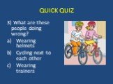 3) What are these people doing wrong? Wearing helmets Cycling next to each other Wearing trainers