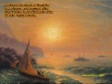Sunset at Sea 1899. Sea Aivazovsky appears as though the basis of nature, in his portrayal of the artist manages to show the beauty of the life of the mighty elements.