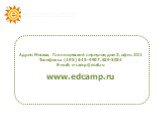 Контактные данные. Адрес: Москва, Глинищевский переулок, дом 3, офис 301 Телефоны: (495) 645-9907, 629-3034 E-mail: e-camp@mail.ru www.edcamp.ru