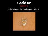 Cooking. Add vinegar in cold water, stir it. STEP 1