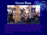 Straw Bear. This is an old English tradition, which is held on January 7.People believe that this day begins a new agricultural year in England.A man and a boy puts on a straw suit, completely covering the body.A man goes from house to house and dance.As a reward for his dancing people give him mone