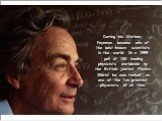 During his lifetime, Feynman became one of the best-known scientists in the world. In a 1999 poll of 130 leading physicists worldwide by the British journal Physics World he was ranked as one of the ten greatest physicists of all time.