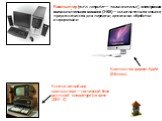 Компью́тер (англ. computer — «вычислитель»), электро́нная вычисли́тельная маши́на (ЭВМ) — вычислительная машина, предназначенная для передачи, хранения и обработки информации. Классический вид компьютера — системный блок, дисплей, клавиатура (на фото - ДВК-2). Компьютер фирмы Apple (Яблоко)