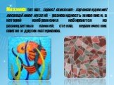 Мозаика (от лат. (opus) musivum - (произведение) посвящённое музам) - разновидность живописи, в которой изображения набираются из разноцветных камней, стекла, керамических плиток и других материалов.