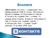 «ВКонта́кте» (vk.com) — социальная сеть, принадлежащая Mail.Ru Group. «ВКонтакте» является первым по популярности сайтом в России и на Украине, 6-м — в мире. По данным Alexa Internet, второй по популярности сайт в России и на Украине, третий — в Белоруссии, 24-й — в мире. Проект запущен 10 октября 2