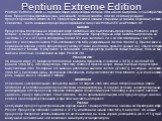 Pentium Extreme Edition. Pentium Extreme Edition — торговая марка процессоров, которые Intel начала выпускать с 23 ноября 2003 года. Процессоры предназначены, в основном, для энтузиастов, а так же для конкуренции с процессорами AMD Athlon 64 FX. Процессоры являются самыми старшими (и самыми дорогими