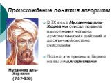 Происхождение понятия алгоритм. В IX веке Мухаммед аль-Хорезми описал правила выполнения четырех арифметических действий в десятичной системе счисления Позже эти приемы в Европе назвали алгоритмами. Мухаммед аль-Хорезми (787-850)