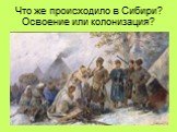 Что же происходило в Сибири? Освоение или колонизация?