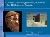 Голова Саргона Древнего, Ниневия. Ок. 2250 до н. э. Бронза. Реконструкция царского дворца в Ниневии.