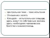 Центральная тема – тема испытания Отношение к золоту Клондайк – испытательная площадка, здесь живут по собственным законам, здесь необходимо человеческое братство и взаимопомощь