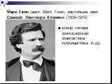 Марк Твен (англ. Mark Twain, настоящее имя Сэ́мюэл Лэ́нгхорн Кле́менс (1835-1910). юмор, сатира, философская фантастика, публицистика и др.