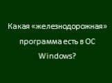 Какая «железнодорожная» программа есть в ОС Windows?