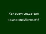 Как зовут создателя компании Microsoft?