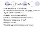 Конкурс « Кто больше ?». Число десятков в тысяче В каком числе столько же цифр, сколько букв в его написании? Дробь, меньшая единицы Сумма противоположных чисел Сколько вершин у куба? Модуль нуля Наименьшее семизначное число