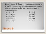 Число 8. Если число 8 будем умножать на числа от 1 до 5, то получим в произведении такие числа, сумма цифр которых всё время уменьшаетя. 8* 1 = 8 8+0=8 8*2 =16 1+6=7 8*3 = 24 2+4+6 8*4 = 32 3+2=5 8*5 = 40 4+0=4