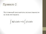 Правило 2. Постоянный множитель можно вынести за знак интеграла. ?? ? ??=? ? ? ??