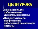 ЦЕЛИ УРОКА. Познакомиться с заболеваниями дыхательной системы Выяснить меры по профилактике заболеваний дыхательной системы