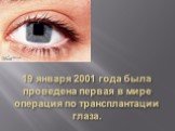 19 января 2001 года была проведена первая в мире операция по трансплантации глаза.