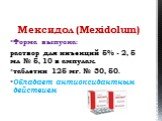 Мексидол (Mexidolum) Форма выпуска: раствор для инъекций 5% - 2, 5 мл № 5, 10 в ампулах. таблетки 125 мг. № 30, 50. Обладает антиоксидантным действием