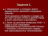 Задания 1. 1. Определите, в условиях какого режима могло произойти следующее событие: Поэт иронично отозвался о вожде и за это был сначала сослан в другой город, а затем арестован и расстрелян. 2. Были ли массовые репрессии 1930 – х годов в СССР следствием индивидуальных особенностей Сталина – челов