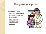 Социальная роль. Манера, или способ поведения, в связи со своим статусом называется социальной ролью.